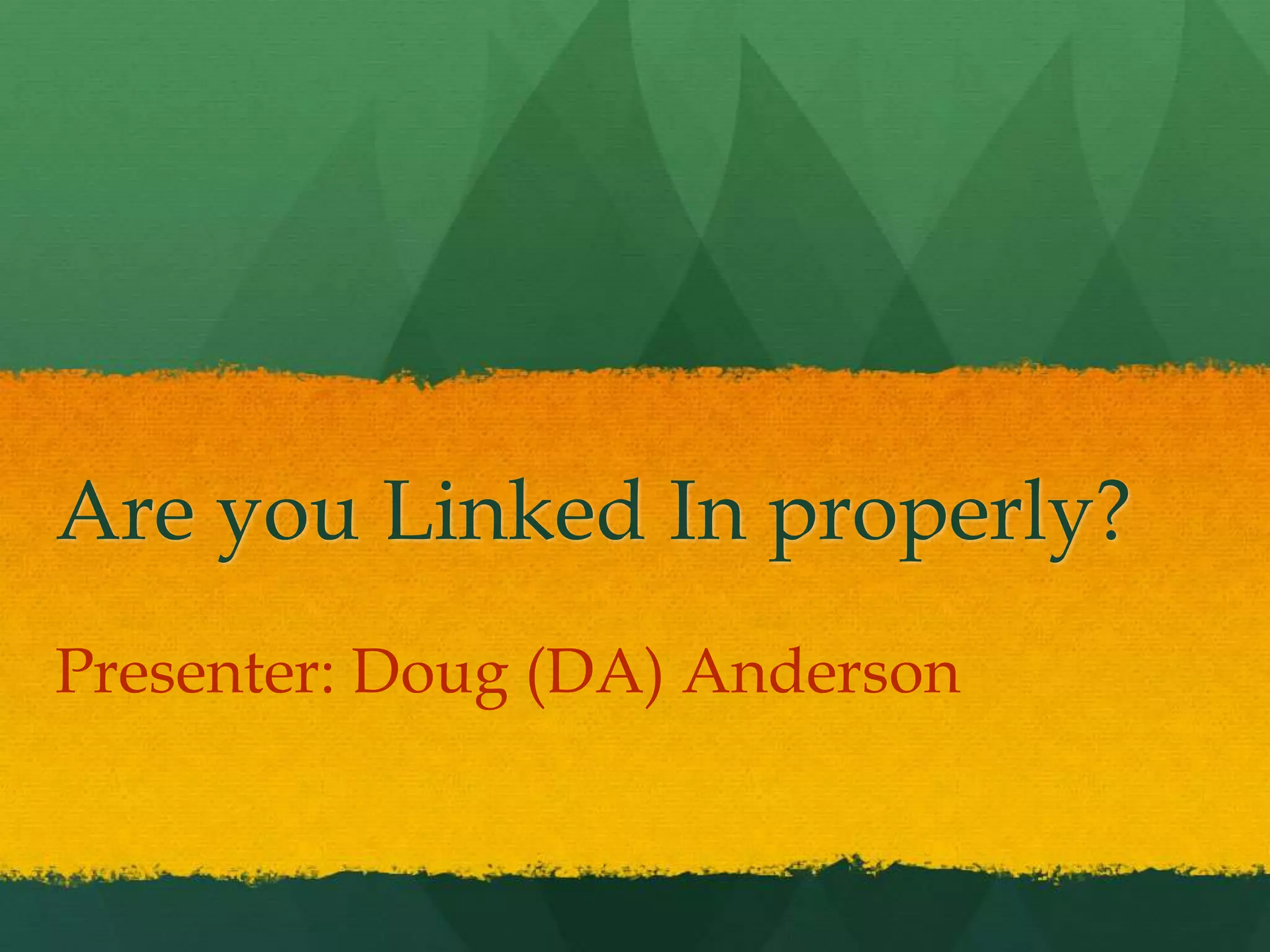 Are you Linked In properly?
Presenter: Doug (DA) Anderson
 
