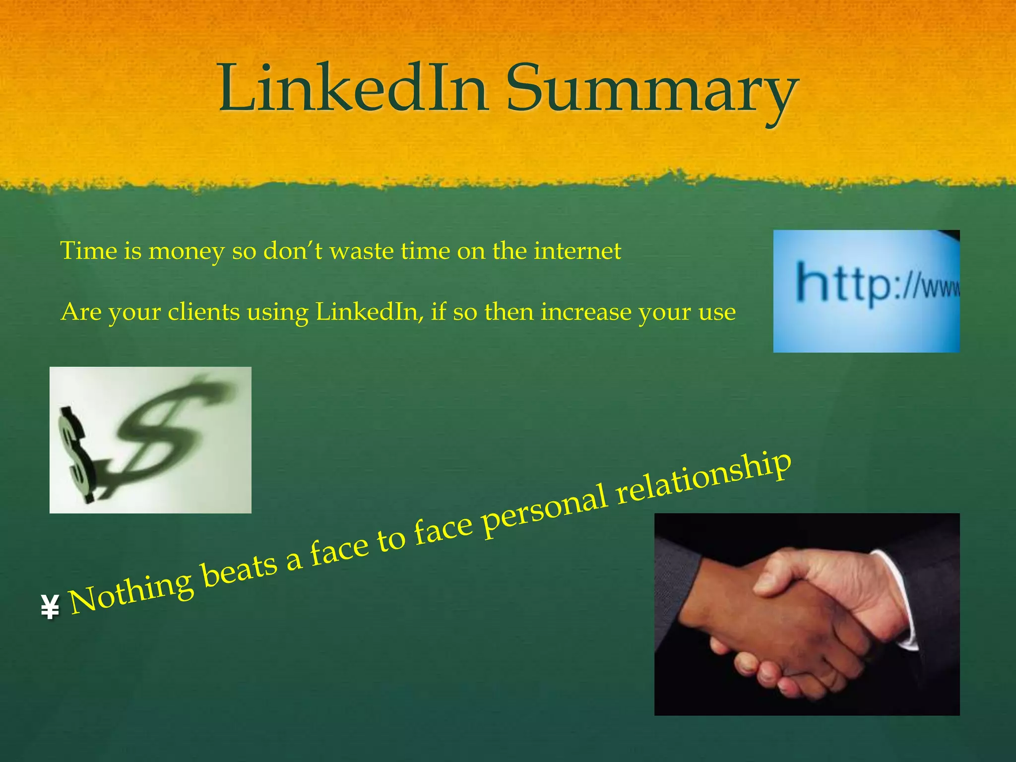 LinkedIn Summary
¥
Time is money so don’t waste time on the internet
Are your clients using LinkedIn, if so then increase your use
 