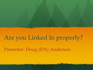 Are you Linked In properly?
Presenter: Doug (DA) Anderson
 