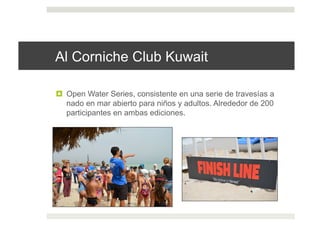 Al Corniche Club Kuwait
!  Open Water Series, consistente en una serie de travesías a
nado en mar abierto para niños y adultos. Alrededor de 200
participantes en ambas ediciones.
 