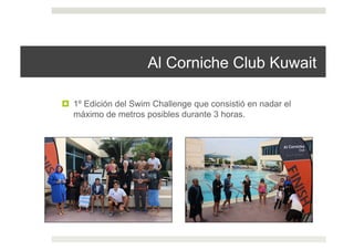 Al Corniche Club Kuwait
!  1º Edición del Swim Challenge que consistió en nadar el
máximo de metros posibles durante 3 horas.
 