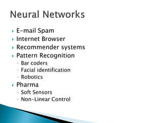  E-mail Spam
 Internet Browser
 Recommender systems
 Pattern Recognition
◦ Bar coders
◦ Facial identification
◦ Robotics
 Pharma
◦ Soft Sensors
◦ Non-Linear Control
 
