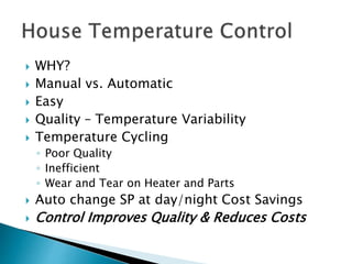  WHY?
 Manual vs. Automatic
 Easy
 Quality – Temperature Variability
 Temperature Cycling
◦ Poor Quality
◦ Inefficient
◦ Wear and Tear on Heater and Parts
 Auto change SP at day/night Cost Savings
 Control Improves Quality & Reduces Costs
 