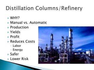  WHY?
 Manual vs. Automatic
 Production
 Yields
 Profit
 Reduces Costs
◦ Labor
◦ Energy
 Safer
 Lower Risk
 