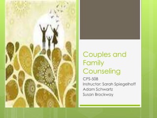 Couples and 
Family 
Counseling 
CPS-508 
Instructor: Sarah Spiegelhoff 
Adam Schwartz 
Susan Brockway 
 