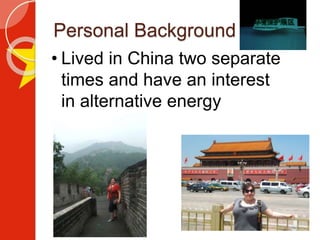 Personal Background
• Lived in China two separate
times and have an interest
in alternative energy
 