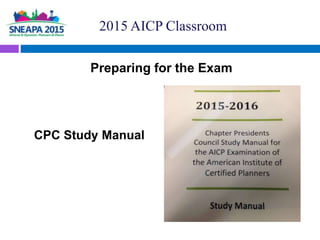 Preparing for the Exam
CPC Study Manual
2015 AICP Classroom
 