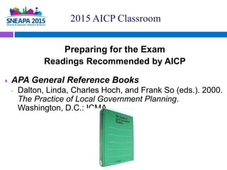 Preparing for the Exam
Readings Recommended by AICP
 APA General Reference Books
◦ Dalton, Linda, Charles Hoch, and Frank...