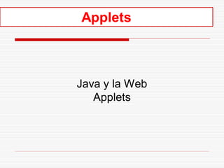 Applets



Java y la Web
   Applets
 