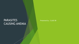 PARASITES
CAUSING ANEMIA
Presented by : CLASS 5B
 