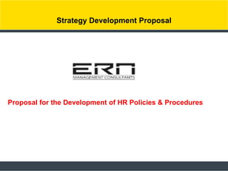 Strategy Development Proposal
Proposal for the Development of HR Policies & Procedures
 