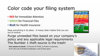 Color code your filing system
• RED for Immediate Attention
• GREEN for Financial Files
• BLUE for Health Insurance
Purge ...