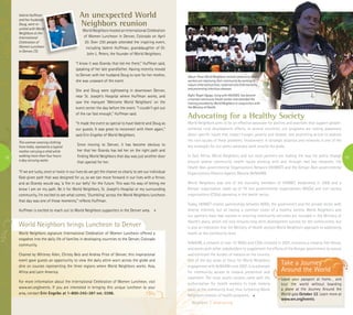 19
An unexpected World
Neighbors reunion
World Neighbors hosted an International Celebration
of Women Luncheon in Denver, Colorado on April
20. Over 230 people attended the inspiring event,
including Valerie Huffman, granddaughter of Dr.
John L. Peters, the founder of World Neighbors.
“I know it was Grandy that led me there,” Huffman said,
speaking of her late grandfather. Having recently moved
to Denver with her husband Doug to care for her mother,
she was unaware of the event.
She and Doug were sightseeing in downtown Denver,
near St. Joseph’s Hospital where Huffman works, and
saw the marquee ‘Welcome World Neighbors’ on the
event center the day before the event. “I couldn’t get out
of the car fast enough,” Huffman said.
“It made the event so special to have Valerie and Doug as
our guests. It was great to reconnect with them again,”
said Erin Engelke of World Neighbors.
Since moving to Denver, it has become obvious to
her that her Grandy has led her on the right path and
finding World Neighbors that day was just another door
that opened for her.
“If we are lucky, once or twice in our lives do we get the chance so clearly to see our individual
God-given path that was designed for us, so we can move forward in our lives with a fervor,
and as Grandy would say, ‘a fire in our belly’ for the future. This was his way of letting me
know I am on my path. Be it for World Neighbors, St. Joseph’s Hospital or my surrounding
community, I’m excited to see what comes. ‘Stumbling’ across the World Neighbors luncheon
that day was one of those moments,” reflects Huffman.
Huffman is excited to reach out to World Neighbors supporters in the Denver area.
Advocating for a Healthy Society
World Neighbors aims to be an effective advocate for policies and practices that support people-
centered rural development efforts. In several countries, our programs are raising awareness
about specific issues that impact hunger, poverty and disease, and promoting action to address
the root causes of these problems. Involvement in strategic alliances and networks is one of the
key strategies for our policy advocacy work around the globe.
In East Africa, World Neighbors and our local partners are leading the way for policy change
around several community health issues working with and through two key networks: the
Health Non-governmental Organizations Network (HENNET) and the Kenyan Non-governmental
Organizations Alliance Against Malaria (KeNAAM).
World Neighbors was one of the founding members of HENNET, established in 2006 and a
Kenyan organization made up of 79 non-governmental organizations (NGOs) and civil society
organizations (CSOs) operating in the health sector.
Today, HENNET creates partnerships between NGOs, the government and the private sector with
diverse interests, but all having a common vision of a healthy society. World Neighbors and
our partners have had success in ensuring community activities are included in the Ministry of
Health’s plans, which not only ensures long-term development success for the communities, but
is also an indication that the Ministry of Health accepts World Neighbors approach to addressing
health at the community level.
KeNAAM, a network of over 72 NGOs and CSOs initiated in 2001, envisions a malaria-free Kenya,
and works with other stakeholders to supplement the efforts of the Kenyan government to reduce
and eliminate the burden of malaria on the country.
One of the key areas of focus for World Neighbors
engagement with KeNAAM since 2007, is to advocate
for community access to malaria prevention and
treatment. The most recent success came with the
authorization for health workers to treat malaria
cases at the community level, thus furthering World
Neighbors mission of health programs.
Take a Journey
Around the World
Leave your passport at home… and
tour the world without boarding
a plane at the Journey Around the
World gala October 22. Learn more at
www.wn.org/events.
Neighbors | www.wn.org
18
This woman wearing clothing
from India, represents a typical
mother carrying a child while
walking more than four hours
a day carrying water.
Above: These World Neighbors trained community health
workers are improving their community by working to
reduce child malnutrition, maternal and child mortality,
and preventing infectious diseases.
Right: Risper Ogogo, living with HIV/AIDS, has become
a trained community health worker and attended the
training provided by World Neighbors in conjunction with
the Ministry of Health.
Valerie Huffman
and her husband
Doug, were re-
united with World
Neighbors at the
International
Celebration of
Women Luncheon
in Denver, CO.
World Neighbors brings Luncheon to Denver
World Neighbors signature International Celebration of Women Luncheon offered a
snapshot into the daily life of families in developing countries to the Denver, Colorado
community.
Chaired by Whitney Allen, Christy Belz and Andrea Price of Denver, this inspirational
event gave guests an opportunity to view the daily attire worn across the globe and
dine on courses representing the three regions where World Neighbors works: Asia,
Africa and Latin America.
For more information about the International Celebration of Women Luncheon, visit
www.wn.org/events. If you are interested in bringing this unique luncheon to your
area, contact Erin Engelke at 1-800-242-387 ext. 0398.
 