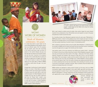 8 9
Neighbors | www.wn.org
Work of Women
celebrates 10 years
In a world that seems to grow vaster by the
minute, World Neighbors brings together women
from very different walks of life. The statistics
that say women work more than two-thirds
of the world’s work-hours, make up almost 70
percent of the world’s illiterate and poor, but
earn less than ten percent of the world’s income,
and own less than 10 percent of the property
can seem to be a world away. But, by giving its
members an opportunity to support real change
in the lives of women in some of the poorest
regions of the world, Work of Women (WOW!)
is creating a world where the gap is not quite
so wide.
A decade ago, a small group of women gathered
together at a home in New Mexico and began
to shape an effort that would impact thousands
of women around the world. With a vision and
combined passion for World Neighbors and the
struggles and joys that all women experience
each day, this “Dream Team” created a way
for women across North America and beyond
to unite with the women in World Neighbors
programs. Thus was born the Work of Women, or
WOW!, program at World Neighbors.
With a spirit shared by mothers across the globe, these women helped the young network
transform into a collaboration of over 700 members who come together to invest in the power
and potential of women around the world.
As a founding member, Carol Blackwood explained during the early years, “Membership in
WOW! gives women a chance to think globally and put their thoughts and cares into action.
Because of the changes women in the United States have faced over the past 40 years, women
now have a greater awareness of women’s issues in the developing world.”
After a decade of connecting women across the globe, World Neighbors is celebrating all of
the members of WOW! who are mothers and sisters and who have given women in developing
countries the opportunity to support their families and their dreams.
Inaq Jamilah, mother of five from Indonesia, has fulfilled every mother’s dream - improving
her children’s life and future. Before becoming involved in World Neighbors programs, Inaq’s
work was just the same as the other women in the village – taking care of the home, cooking,
washing, housework and childcare. Also among her tasks was to boil or sun-dry bananas
and cassava. There was always a surplus and she would let others take from her surplus.
After receiving some new skills and knowledge from a World Neighbors training program,
she has started making “chips” from this surplus of banana and cassava and selling them for
an income, something that she had never done before. Since attending the training, she has
a new sense of enthusiasm to develop a business. “Now my banana chips and cassava chips
products are already being sold in the market.”
WOW! members are dedicated to making women’s dreams, just like Inaq, come true. WOW!
contributions support income generation, micro-credit, health, agriculture and literacy and
training programs for women living in some of the poorest, most remote areas of the world.
Women’s participation in training, cooperatives and other development efforts provide them
with opportunities to learn, embrace their own education, experience job satisfaction and
overcome challenges that
many communities never
thought a woman could
achieve.
Shownabove-Agroupofwomen,nowknownastheDreamTeam,gathered
in a home in Santa Fe, New Mexico and created the Work of Women
program. Anthea George and Sue Waters were among the founding
members (pictured right).
continued
 