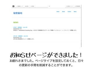 お知らせページができました！
お疲れさまでした。ページタイプを設定しておくと、日々
の更新の手間を削減することができます。
 
