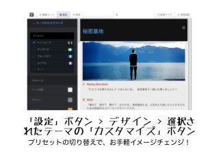 「設定」ボタン > デザイン > 選択さ
れたテーマの「カスタマイズ」ボタン
プリセットの切り替えで、お手軽イメージチェンジ！
 