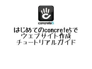 はじめてのconcrete5で
ウェブサイト作成
チュートリアルガイド
 