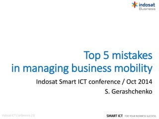 Top 5 mistakes
in managing business mobility
Indosat Smart ICT conference / Oct 2014
S. Gerashchenko
 