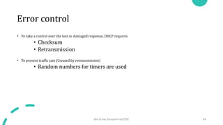 Error control
• To take a control over the lost or damaged response, DHCP requires
• Checksum
• Retransmission
• To prevent traffic jam (Created by retransmission)
• Random numbers for timers are used
Mrs.B.Ida Seraphim Ap/CSE 49
 