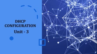 DHCP
CONFIGURATION
Unit - 3
 