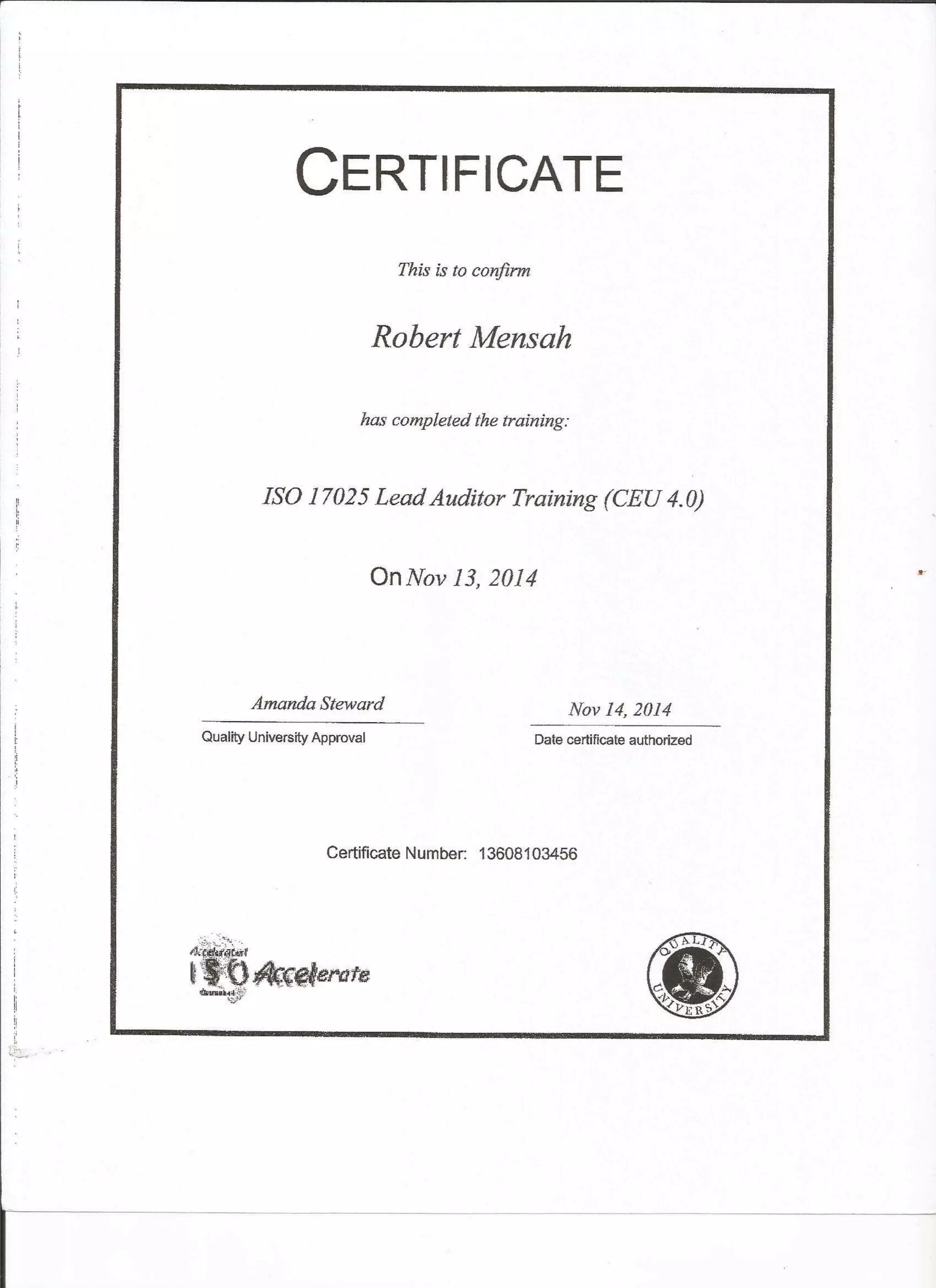 CTRTIFICATE
This is to confirm
Robert Merusalt
has coupleted the training:
ISO 17025 LeadAudrtor Training (CEU 4.0)
OnNov /,3,2014
Amonda Steword Nov 14,2014
Quality Universfty Approval Date cartiflcate authorized
Certificate Number: 13608103456
 