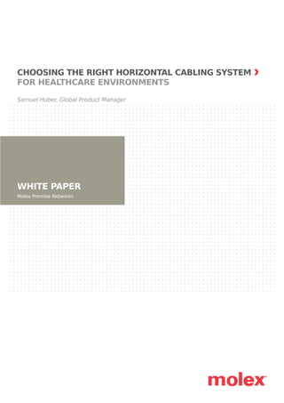 WHITE PAPER
Molex Premise Networks
CHOOSING THE RIGHT HORIZONTAL CABLING SYSTEM
FOR HEALTHCARE ENVIRONMENTS
Samuel Huber, Global Product Manager
 