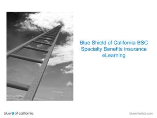 blueshieldca.com
Blue Shield of California BSC
Specialty Benefits insurance
eLearning
 