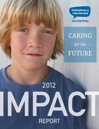 1KIDS HELP PHONE | CARING FOR THE FUTURE
2012
REPORT
IMPACT
CARING
for the
FUTURE
 