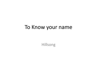 To Know your name
Hillsong
 