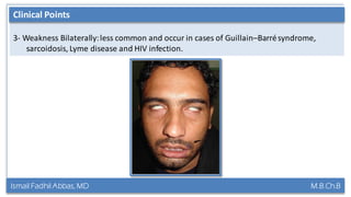 Ismail Fadhil Abbas, MD M.B.Ch.B
Anatomy of Trigeminal nerve
3- Weakness Bilaterally:less common and occur in cases of Guillain–Barrésyndrome,
sarcoidosis, Lyme disease and HIV infection.
Clinical Points
 