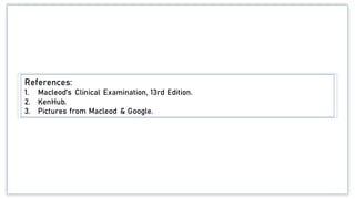 References:
1. Macleod's Clinical Examination, 13rd Edition.
2. KenHub.
3. Pictures from Macleod & Google.
 