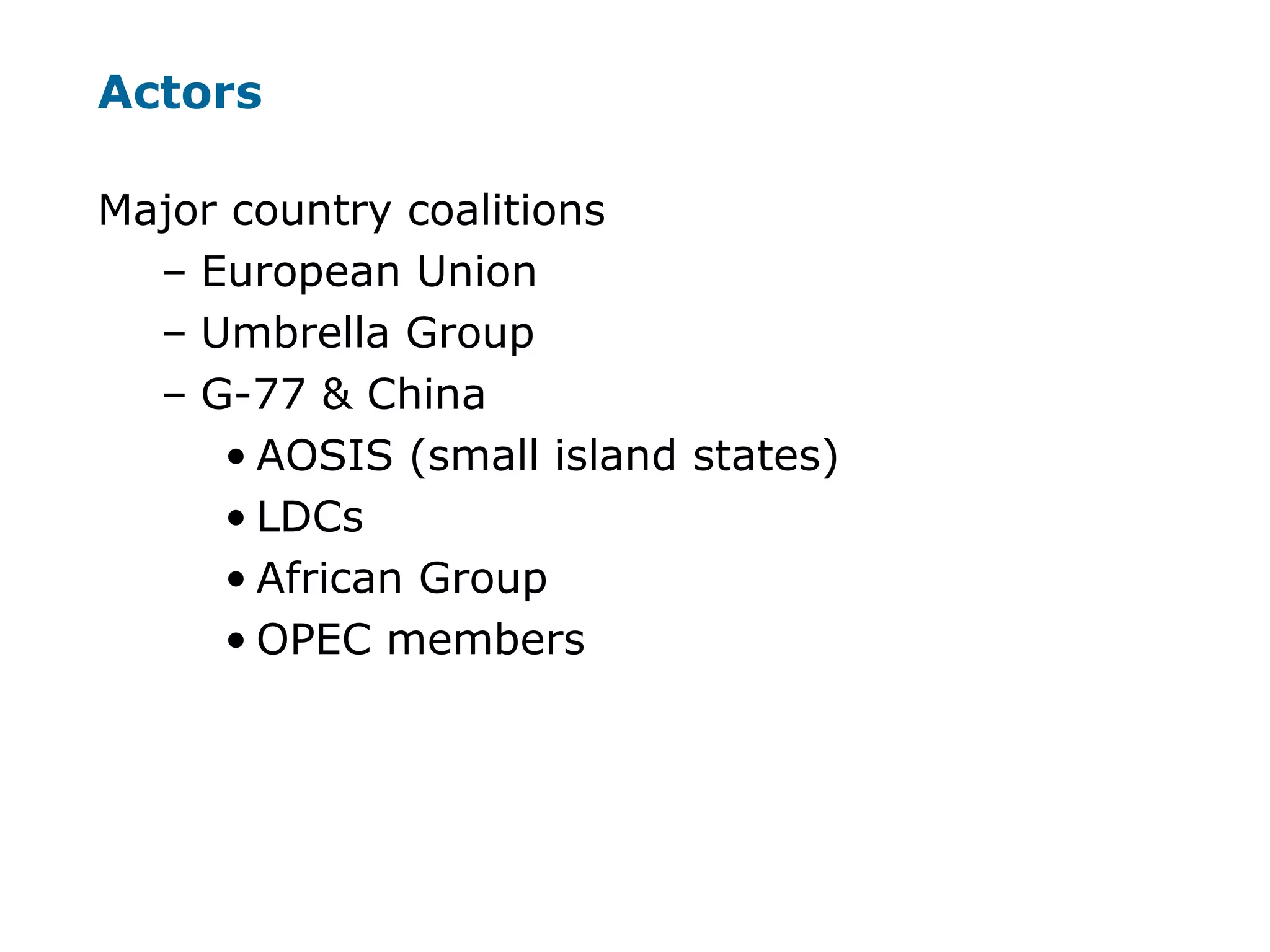 Actors
Major country coalitions
– European Union
– Umbrella Group
– G-77 & China
• AOSIS (small island states)
• LDCs
• African Group
• OPEC members
 