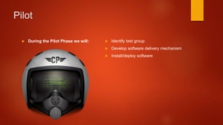 Pilot
 During the Pilot Phase we will:  Identify test group
 Develop software delivery mechanism
 Install/deploy software
 