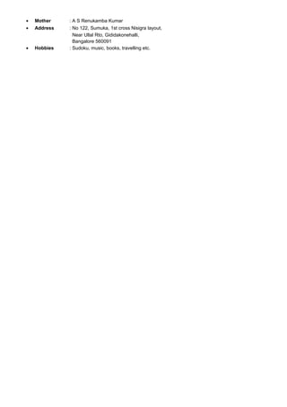 • Mother : A S Renukamba Kumar
• Address : No 122, Sumuka, 1st cross Nisigra layout,
Near Ullal Rto, Gididakonehalli,
Bangalore 560091
• Hobbies : Sudoku, music, books, travelling etc.
 