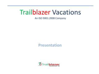 Trailblazer Vacations
An ISO 9001:2008 Company
Presentation
 