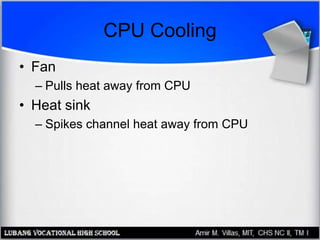 CPU Cooling
• Fan
– Pulls heat away from CPU
• Heat sink
– Spikes channel heat away from CPU
 