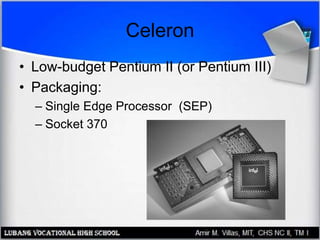 Celeron
• Low-budget Pentium II (or Pentium III)
• Packaging:
– Single Edge Processor (SEP)
– Socket 370
 