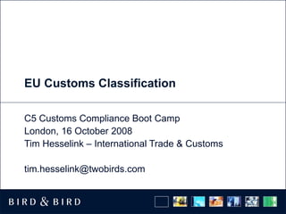 EU Customs Classification C5 Customs Compliance Boot Camp  London, 16 October 2008 Tim Hesselink – International Trade & Customs [email_address] 