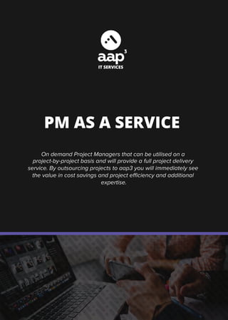 IT SERVICES
PM AS A SERVICE
On demand Project Managers that can be utilised on a
project-by-project basis and will provide a full project delivery
service. By outsourcing projects to aap3 you will immediately see
the value in cost savings and project eﬃciency and additional
expertise.
 