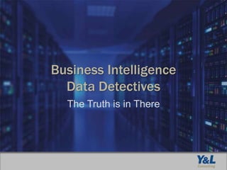 Business Intelligence
Data Detectives
The Truth is in There
 