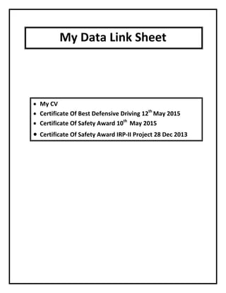 My Data Link Sheet
• My CV
• Certificate Of Best Defensive Driving 12th
May 2015
• Certificate Of Safety Award 10th
May 2015
• Certificate Of Safety Award IRP-II Project 28 Dec 2013
 