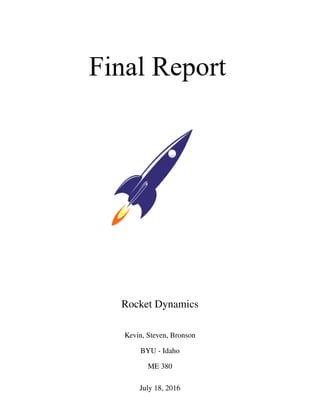 Rocket Dynamics
Kevin, Steven, Bronson
BYU - Idaho
ME 380
July 18, 2016
 