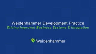 Weidenhammer Development Practice
Driving Improved Business Systems & Integration
 