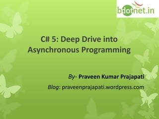 C# 5: Deep Drive into
Asynchronous Programming

           By- Praveen Kumar Prajapati
    Blog: praveenprajapati.wordpress.com
 
