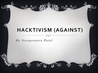 HACKTIVISM (AGAINST)
By Sreepraneta Patel
 