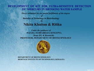 Thesis submitted for the partial fulfillment of the degree
of
Bachelor of Technology in Biotechnology
by
Nikita Khaitan & Ritika
Under the guidance of
Prof (Dr.) SUBHABRATA SENGUPTA
Dean (PG & Research)
PROFESSOR, DEPARTMENT OF BIOTECHNOLOGY
DEPARTMENT OF BIOTECHNOLOGY
HERITAGE INSTITUTE OF TECHNOLOGY, KOLKATA
 