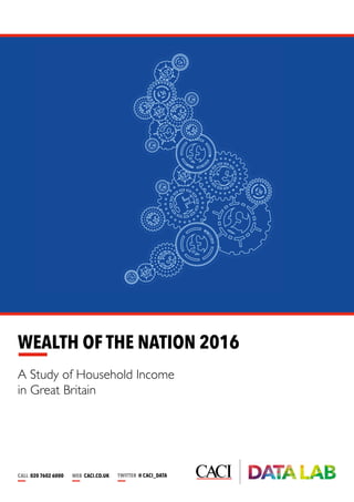 CALL 020 7602 6000 WEB CACI.CO.UK TWITTER @ CACI_DATA
WEALTH OF THE NATION 2016
A Study of Household Income
in Great Britain
 