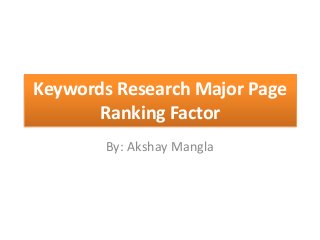 Keywords Research Major Page
Ranking Factor
By: Akshay Mangla
 