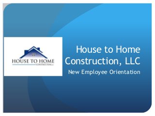 House to Home
Construction, LLC
New Employee Orientation
 