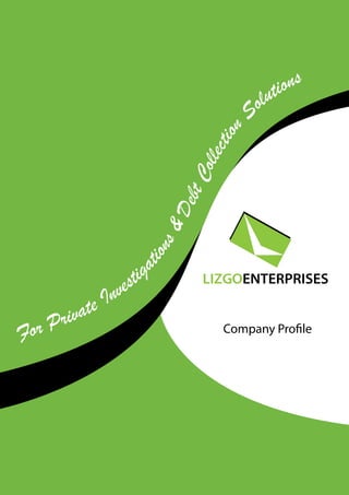 LIZGOENTERPRISES
For Private Investigations & Debt Collection Solutions
LIZGOENTERPRISES
For Private Investig
ations&DebtCollection
Solutions
Company Profile
 